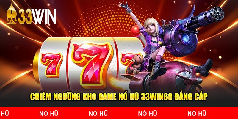 Chiêm ngưỡng kho game nổ hũ 33Win68 đẳng cấp