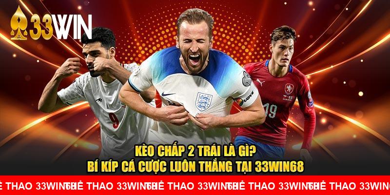 Kèo Chấp 2 Trái Là Gì? Bí Kíp Cá Cược Luôn Thắng Tại 33WIN68