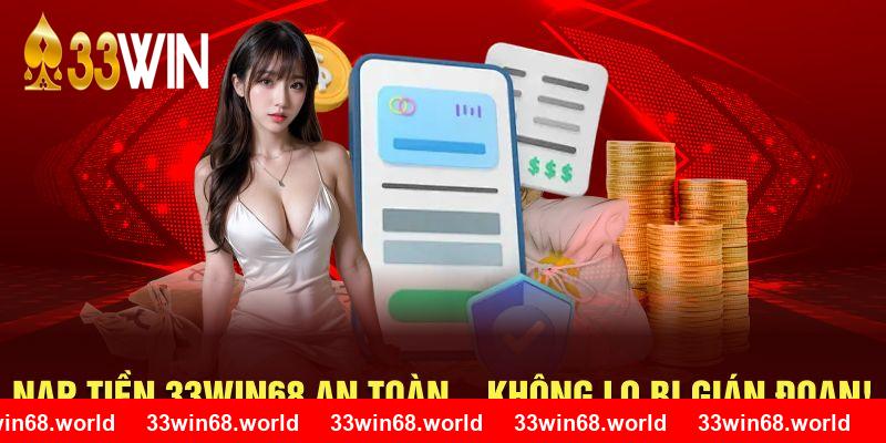 Nạp Tiền 33WIN68 An Toàn – Không Lo Bị Gián Đoạn!