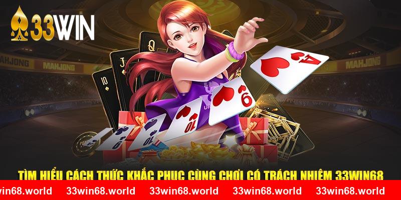 Tìm hiểu cách thức khắc phục cùng chơi có trách nhiệm 33WIN68