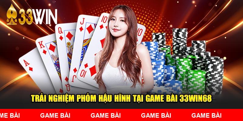 Trải nghiệm Phỏm hậu hĩnh tại Game Bài 33WIN68